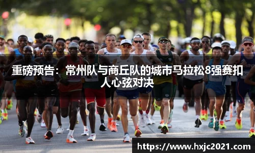 重磅预告：常州队与商丘队的城市马拉松8强赛扣人心弦对决