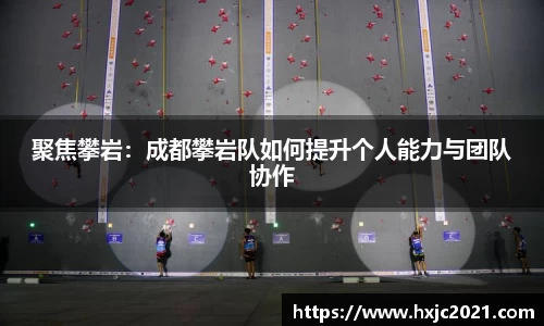聚焦攀岩：成都攀岩队如何提升个人能力与团队协作