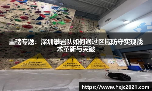 重磅专题：深圳攀岩队如何通过区域防守实现战术革新与突破