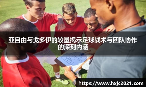 亚自由与戈多伊的较量揭示足球战术与团队协作的深刻内涵