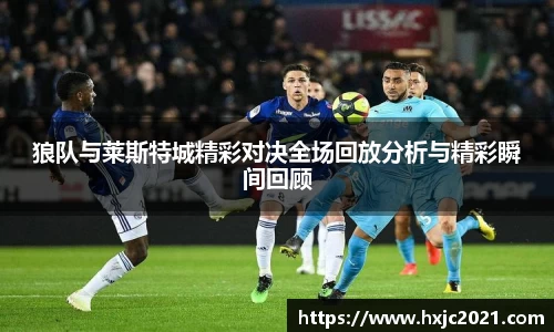 狼队与莱斯特城精彩对决全场回放分析与精彩瞬间回顾
